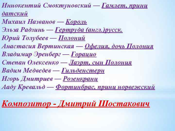 Иннокентий Смоктуновский — Гамлет, принц датский Михаил Названов — Король Эльза Радзинь — Гертруда