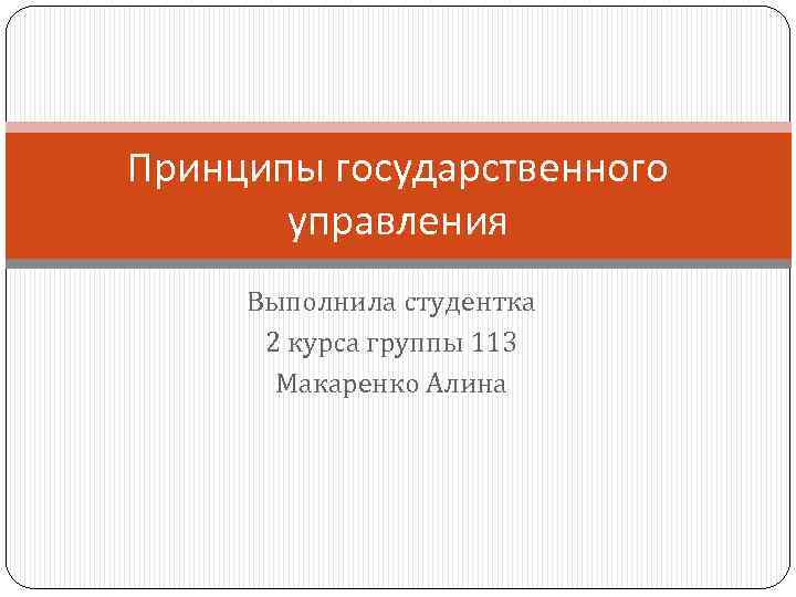 Принципы государственного управления Выполнила студентка 2 курса группы 113 Макаренко Алина 