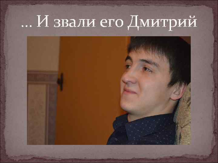 … И звали его Дмитрий 