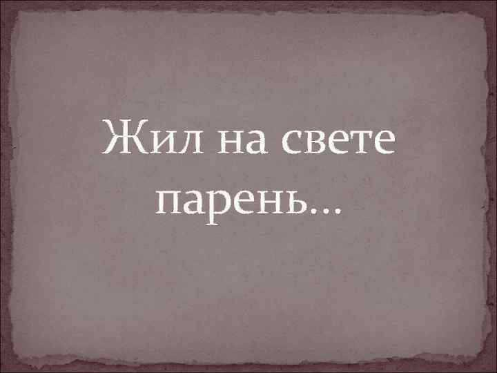 Жил на свете парень. . . 