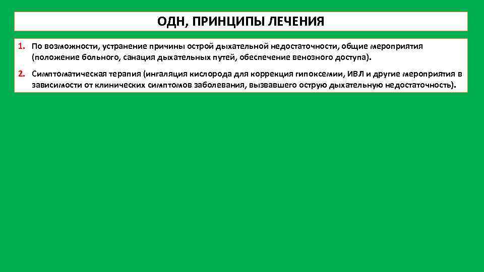 ОДН, ПРИНЦИПЫ ЛЕЧЕНИЯ 1. По возможности, устранение причины острой дыхательной недостаточности, общие мероприятия (положение