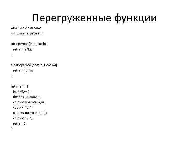 Перегруженные функции #include <iostream> using namespace std; int operate (int a, int b){ return