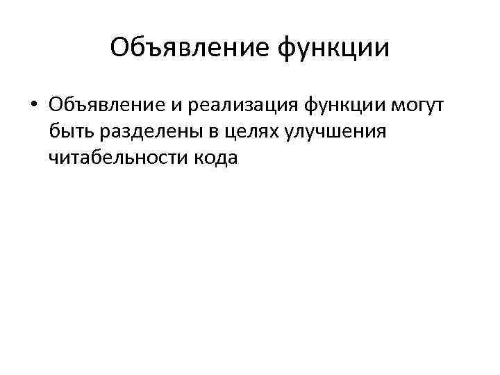 Объявление функции • Объявление и реализация функции могут быть разделены в целях улучшения читабельности