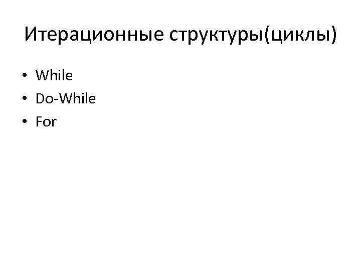 Итерационные структуры(циклы) • While • Do-While • For 