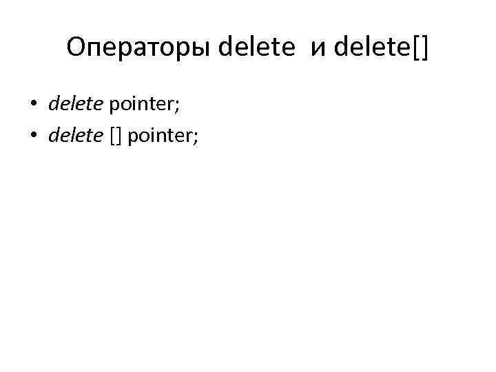 Операторы delete и delete[] • delete pointer; • delete [] pointer; 