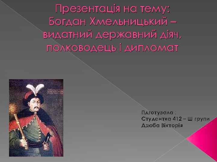 Презентація на тему: Богдан Хмельницький – видатний державний діяч, полководець і дипломат Пдготувала :