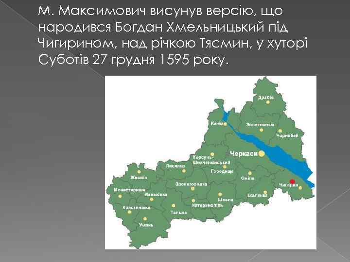 М. Максимович висунув версію, що народився Богдан Хмельницький під Чигирином, над річкою Тясмин, у