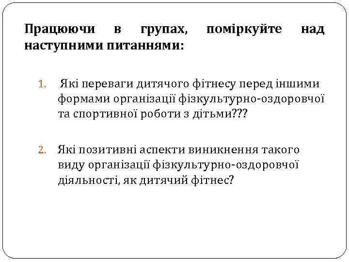 Працюючи в групах, наступними питаннями: поміркуйте над 1. Які переваги дитячого фітнесу перед іншими