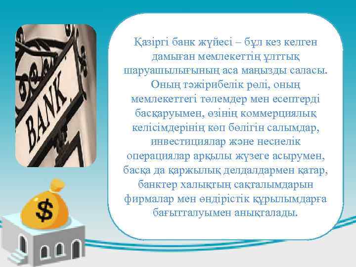 Қазіргі банк жүйесі – бұл кез келген дамыған мемлекеттің ұлттық шаруашылығының аса маңызды саласы.