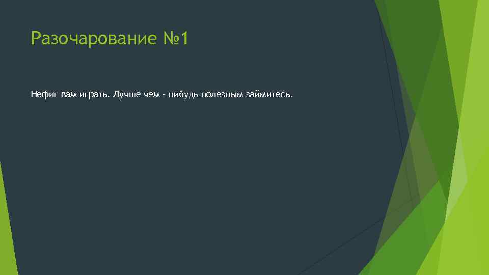 Разочарование № 1 Нефиг вам играть. Лучше чем – нибудь полезным займитесь. 