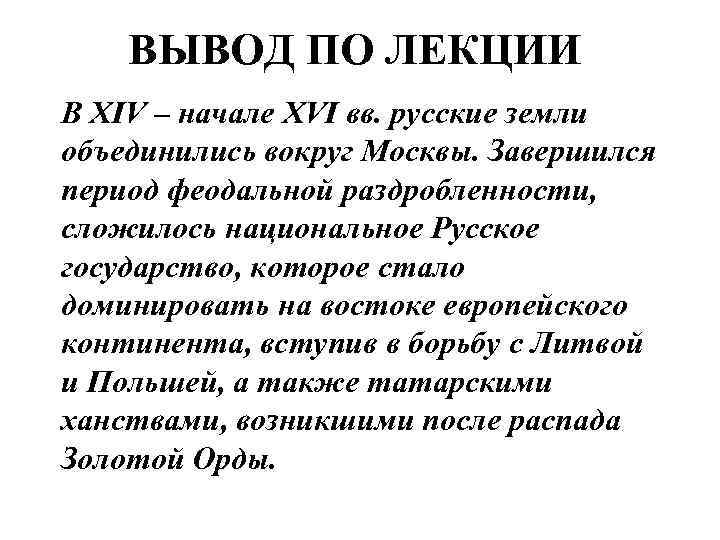 ВЫВОД ПО ЛЕКЦИИ В XIV – начале XVI вв. русские земли объединились вокруг Москвы.