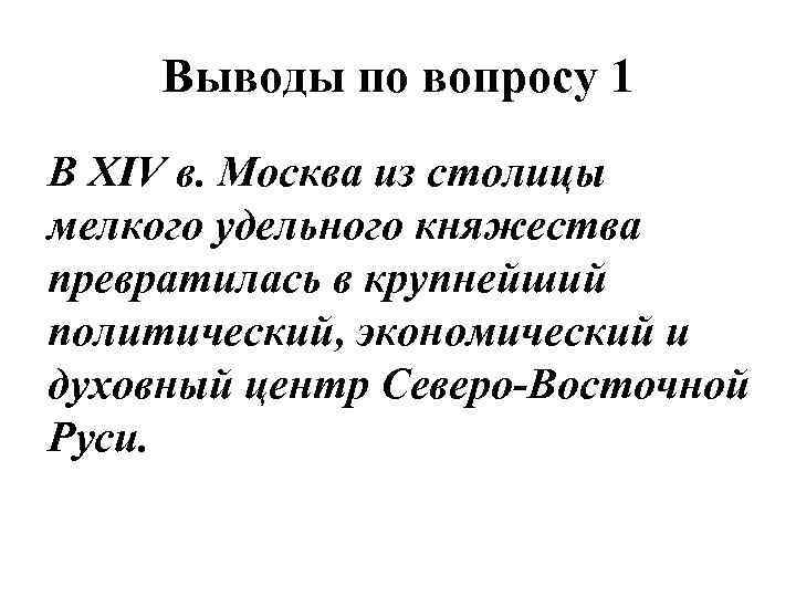 Выводы по вопросу 1 В XIV в. Москва из столицы мелкого удельного княжества превратилась