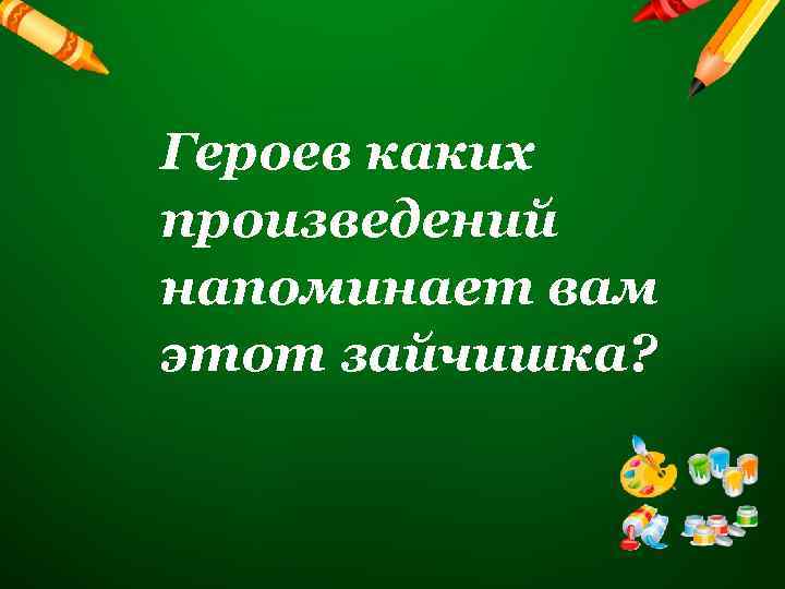 Героев каких произведений напоминает вам этот зайчишка? 