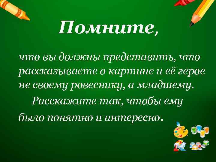 Помните, что вы должны представить, что рассказываете о картине и её герое не своему