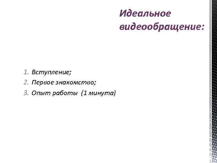 Идеальное видеообращение: 1. Вступление; 2. Первое знакомство; 3. Опыт работы (1 минута) 