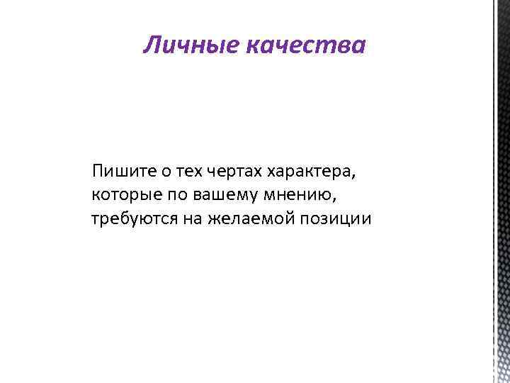 Личные качества Пишите о тех чертах характера, которые по вашему мнению, требуются на желаемой