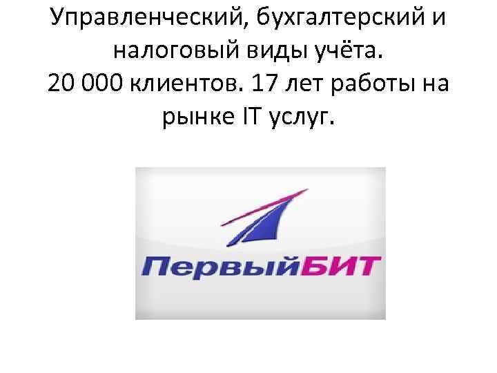 Управленческий, бухгалтерский и налоговый виды учёта. 20 000 клиентов. 17 лет работы на рынке