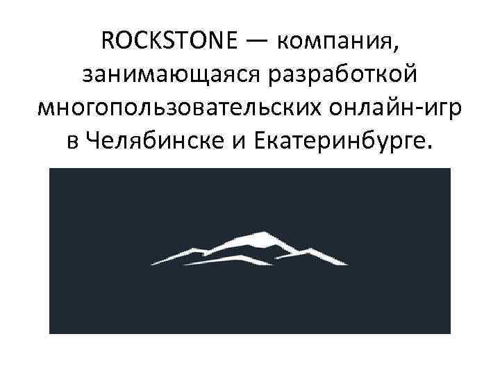 ROCKSTONE — компания, занимающаяся разработкой многопользовательских онлайн-игр в Челябинске и Екатеринбурге. 