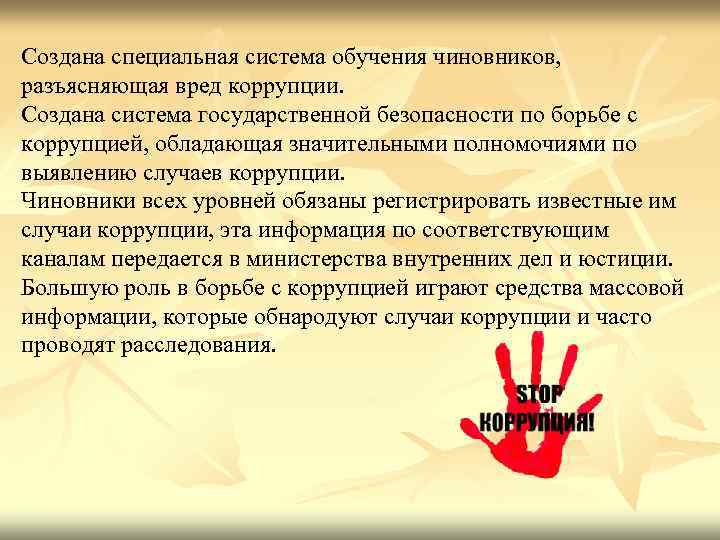 Создана специальная система обучения чиновников, разъясняющая вред коррупции. Создана система государственной безопасности по борьбе