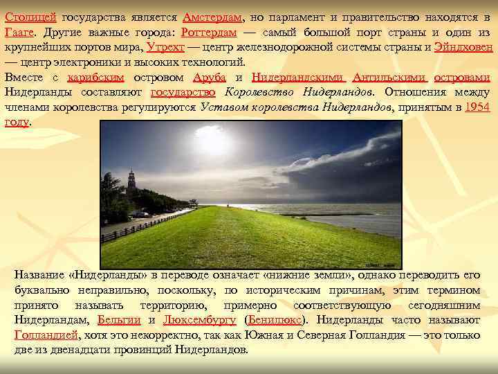 Столицей государства является Амстердам, но парламент и правительство находятся в Гааге. Другие важные города: