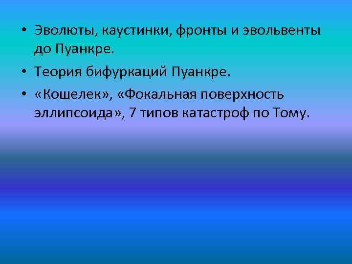  • Эволюты, каустинки, фронты и эвольвенты до Пуанкре. • Теория бифуркаций Пуанкре. •