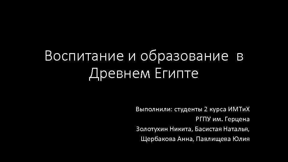 Воспитание и образование в Древнем Египте Выполнили: студенты 2 курса ИМТи. Х РГПУ им.