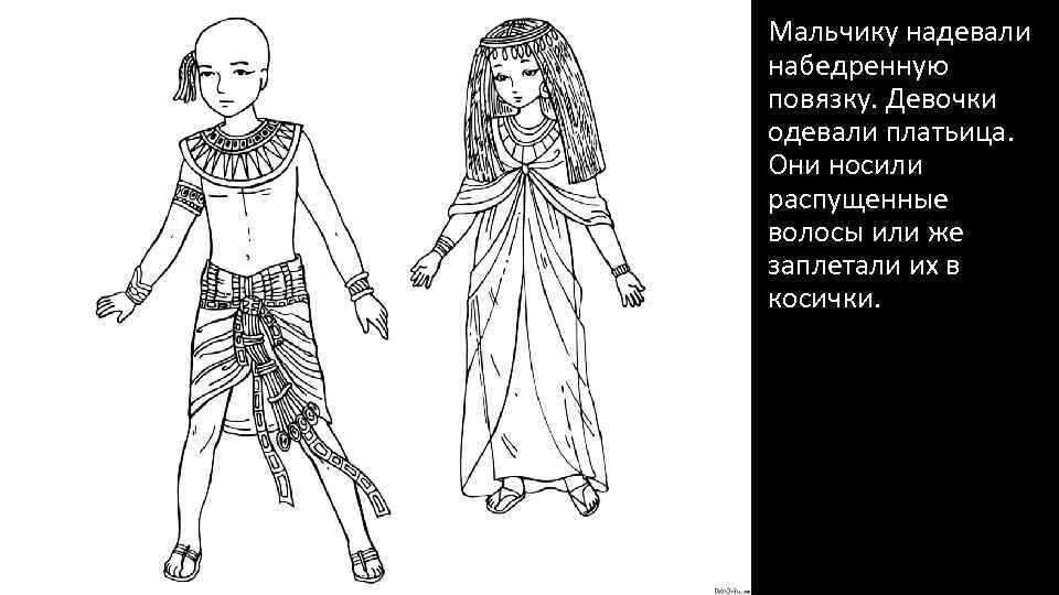 Мальчику надевали набедренную повязку. Девочки одевали платьица. Они носили распущенные волосы или же заплетали