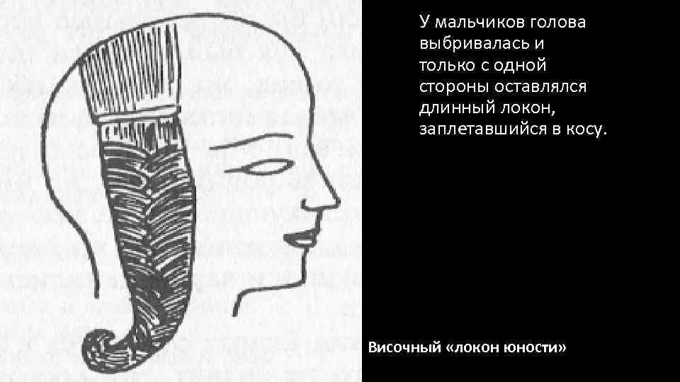 У мальчиков голова выбривалась и только с одной стороны оставлялся длинный локон, заплетавшийся в