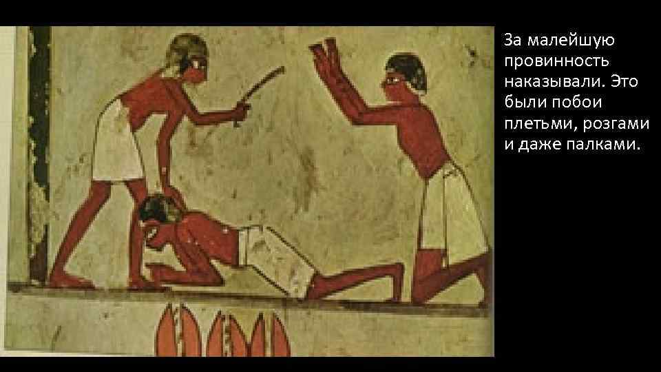 За малейшую провинность наказывали. Это были побои плетьми, розгами и даже палками. 