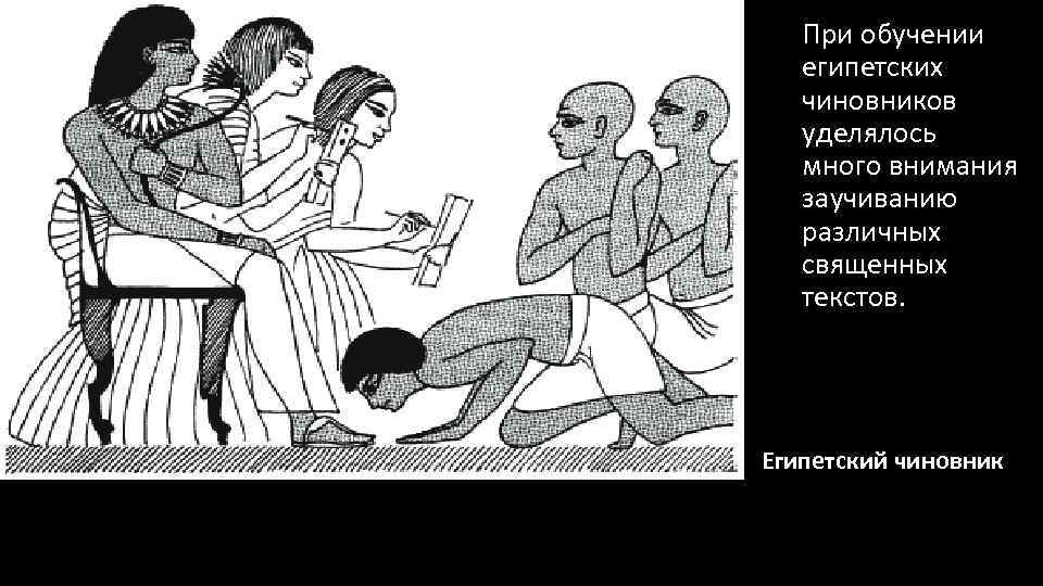 При обучении египетских чиновников уделялось много внимания заучиванию различных священных текстов. Египетский чиновник 