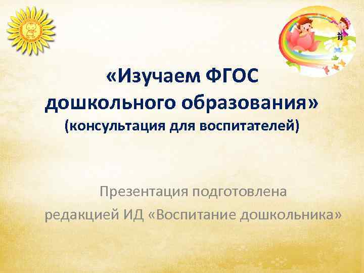  «Изучаем ФГОС дошкольного образования» (консультация для воспитателей) Презентация подготовлена редакцией ИД «Воспитание дошкольника»
