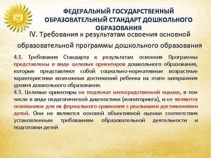 ФЕДЕРАЛЬНЫЙ ГОСУДАРСТВЕННЫЙ ОБРАЗОВАТЕЛЬНЫЙ СТАНДАРТ ДОШКОЛЬНОГО ОБРАЗОВАНИЯ IV. Требования к результатам освоения основной образовательной программы