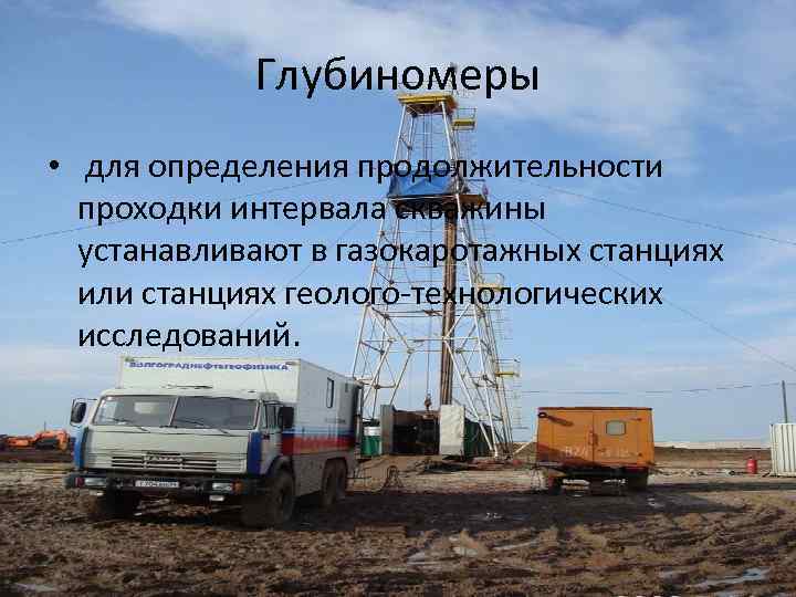 Глубиномеры • для определения продолжительности проходки интервала скважины устанавливают в газокаротажных станциях или станциях
