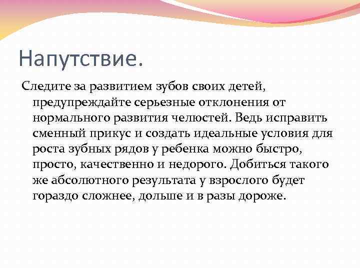 Напутствие. Следите за развитием зубов своих детей, предупреждайте серьезные отклонения от нормального развития челюстей.