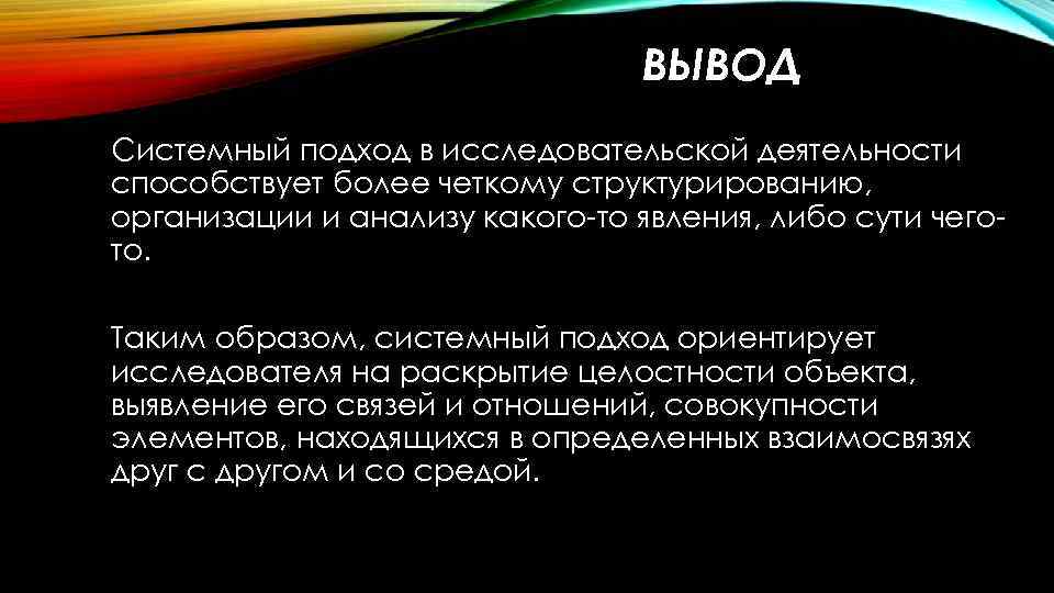 ВЫВОД Системный подход в исследовательской деятельности способствует более четкому структурированию, организации и анализу какого-то