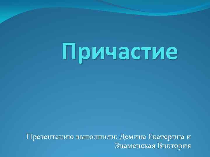 Причастие Презентацию выполнили: Демина Екатерина и Знаменская Виктория 