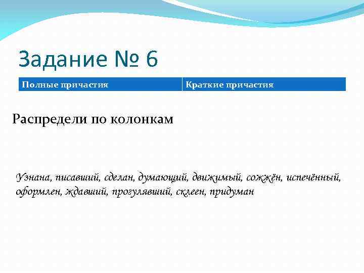 Задание № 6 Полные причастия Краткие причастия Распредели по колонкам Узнана, писавший, сделан, думающий,