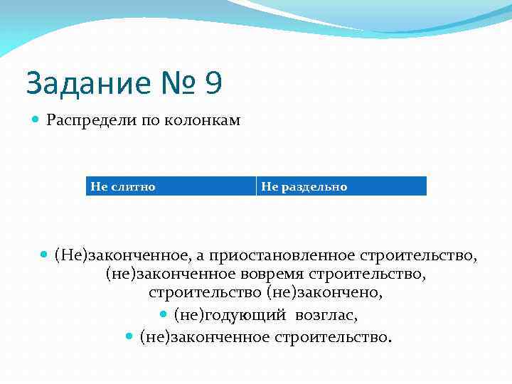 Задание № 9 Распредели по колонкам Не слитно Не раздельно (Не)законченное, а приостановленное строительство,