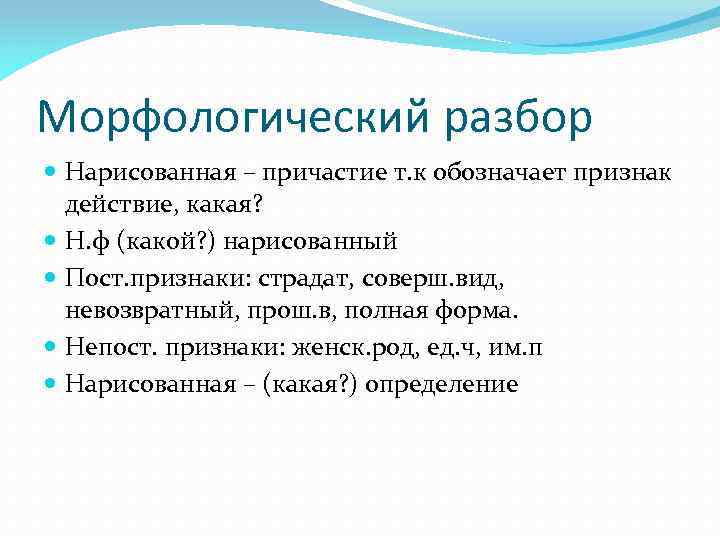 Морфологический разбор Нарисованная – причастие т. к обозначает признак действие, какая? Н. ф (какой?