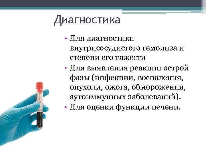 Диагностика • Для диагностики внутрисосудистого гемолиза и степени его тяжести • Для выявления реакции