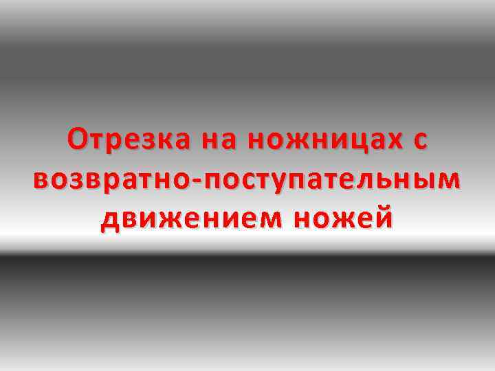 Отрезка на ножницах с возвратно-поступательным движением ножей 