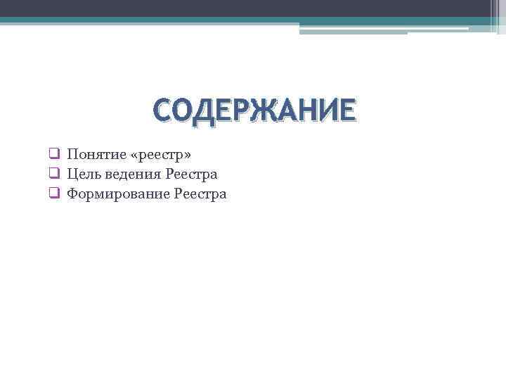 СОДЕРЖАНИЕ q Понятие «реестр» q Цель ведения Реестра q Формирование Реестра 