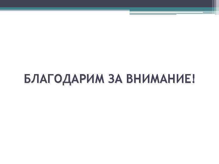 БЛАГОДАРИМ ЗА ВНИМАНИЕ! 