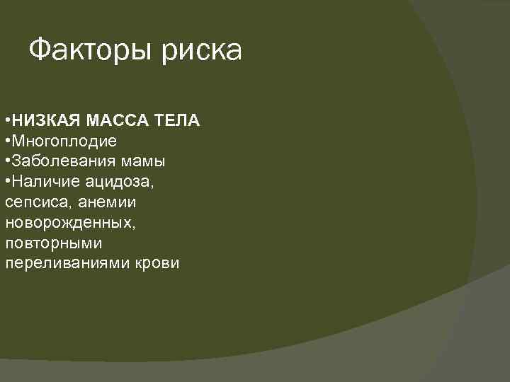 Факторы риска • НИЗКАЯ МАССА ТЕЛА • Многоплодие • Заболевания мамы • Наличие ацидоза,