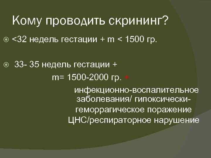 Кому проводить скрининг? <32 недель гестации + m < 1500 гр. 33 - 35