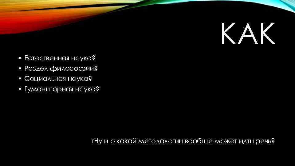 КАК • Естественная наука? • Раздел философии? • Социальная наука? • Гуманитарная наука? т.