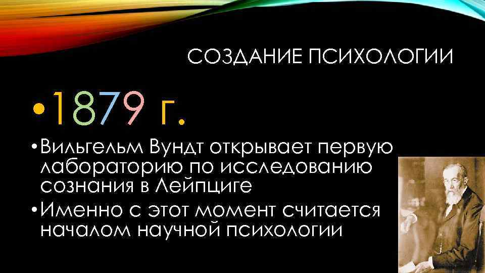 СОЗДАНИЕ ПСИХОЛОГИИ • 1879 г. • Вильгельм Вундт открывает первую лабораторию по исследованию сознания