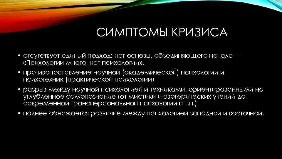 СИМПТОМЫ КРИЗИСА • отсутствует единый подход: нет основы, объединяющего начала — «Психологии много, нет