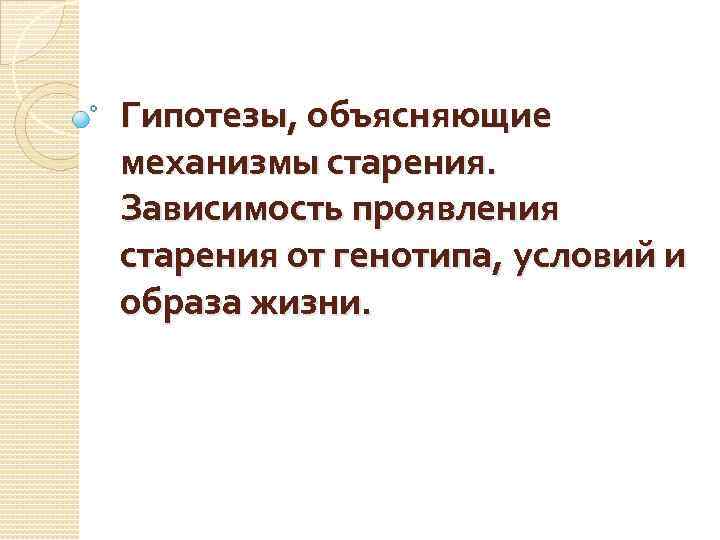 Гипотезы, объясняющие механизмы старения. Зависимость проявления старения от генотипа, условий и образа жизни. 