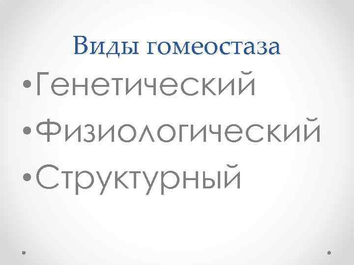 Виды гомеостаза • Генетический • Физиологический • Структурный 